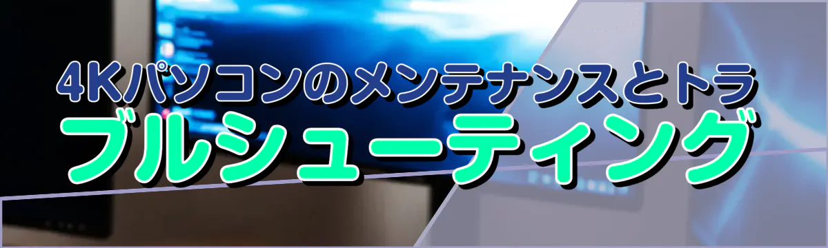 4Kパソコンのメンテナンスとトラブルシューティング
