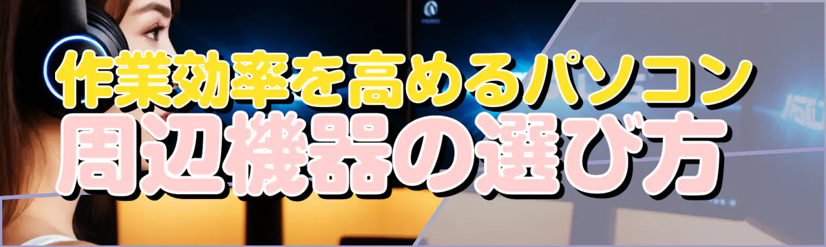 作業効率を高めるパソコン周辺機器の選び方 
