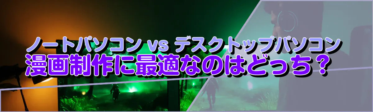 ノートパソコン vs デスクトップパソコン 漫画制作に最適なのはどっち？ 
