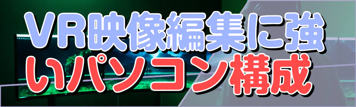 VR映像編集に強いパソコン構成