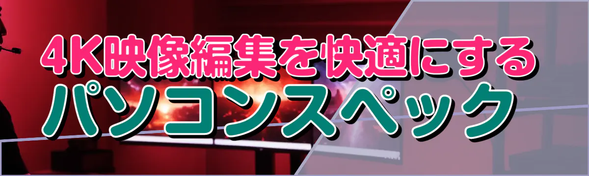 4K映像編集を快適にするパソコンスペック