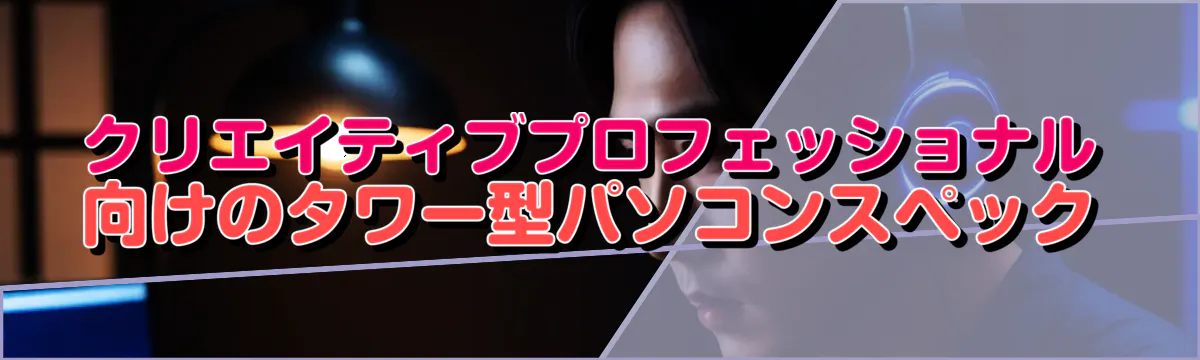 クリエイティブプロフェッショナル向けのタワー型パソコンスペック
