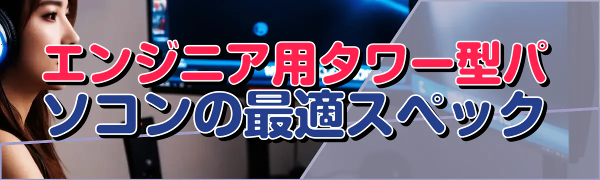 エンジニア用タワー型パソコンの最適スペック
