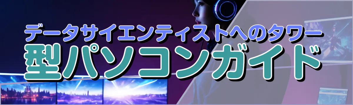 データサイエンティストへのタワー型パソコンガイド
