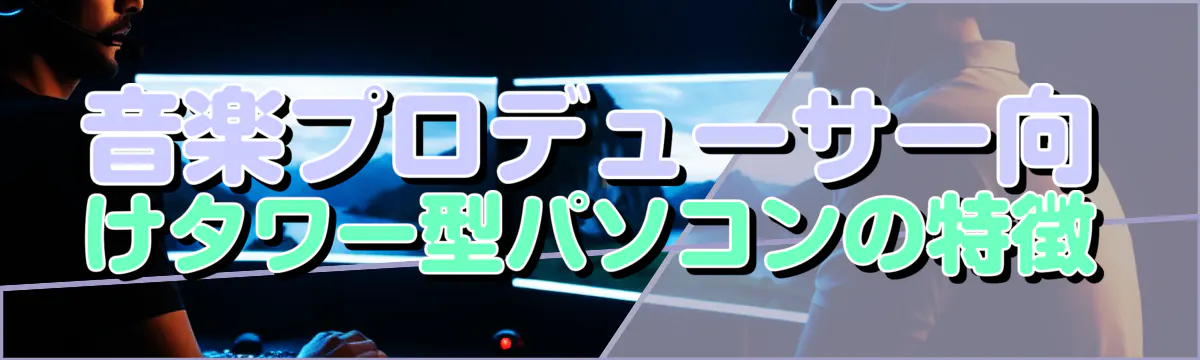 音楽プロデューサー向けタワー型パソコンの特徴
