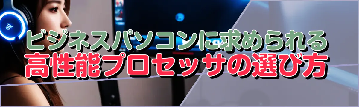 ビジネスパソコンに求められる高性能プロセッサの選び方