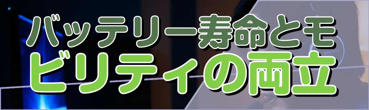 バッテリー寿命とモビリティの両立
