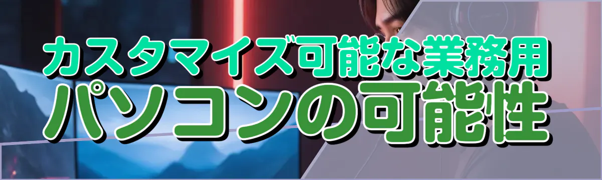 カスタマイズ可能な業務用パソコンの可能性