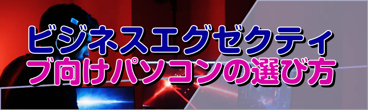 ビジネスエグゼクティブ向けパソコンの選び方
