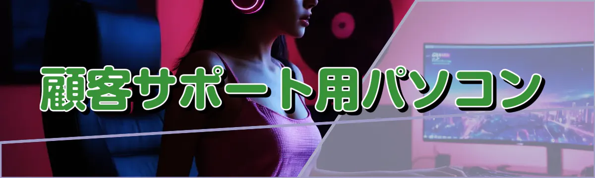顧客サポート用パソコン
