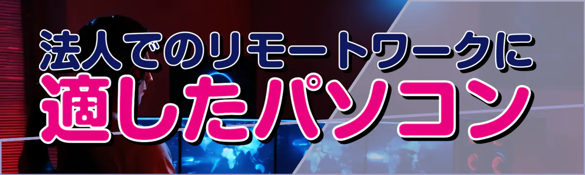 法人でのリモートワークに適したパソコン
