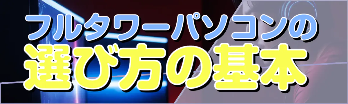 フルタワーパソコンの選び方の基本
