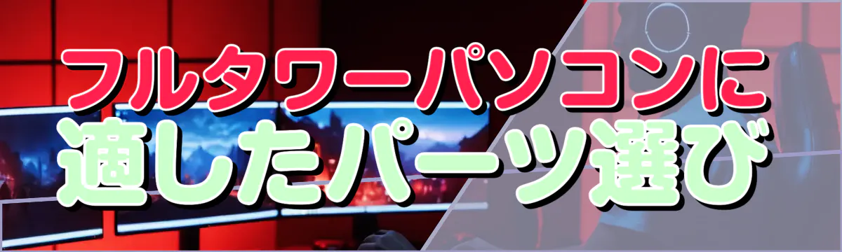 フルタワーパソコンに適したパーツ選び
