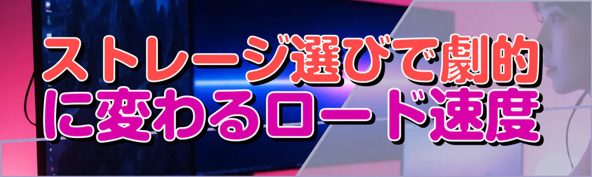 ストレージ選びで劇的に変わるロード速度
