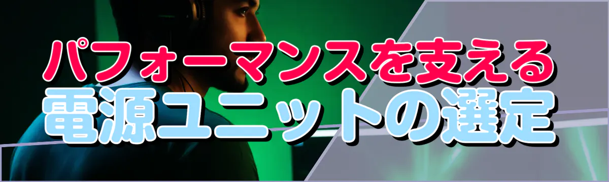 パフォーマンスを支える電源ユニットの選定
