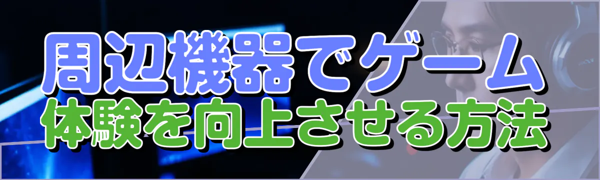 周辺機器でゲーム体験を向上させる方法
