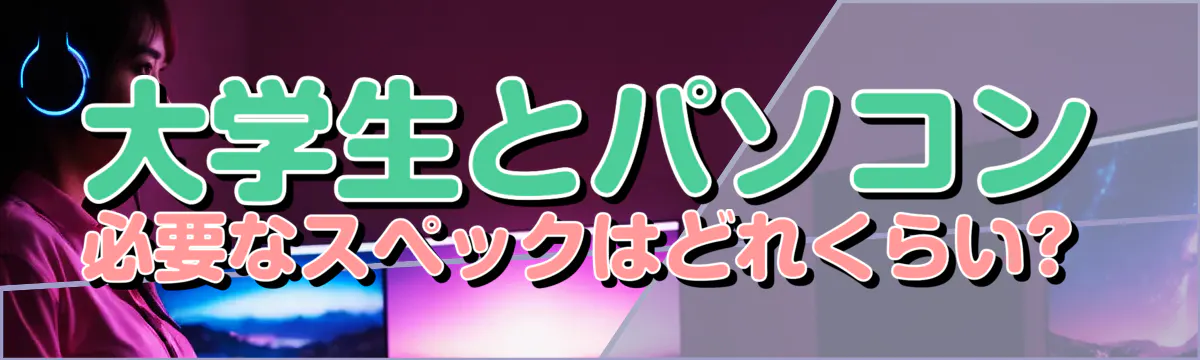 大学生とパソコン 必要なスペックはどれくらい? 
