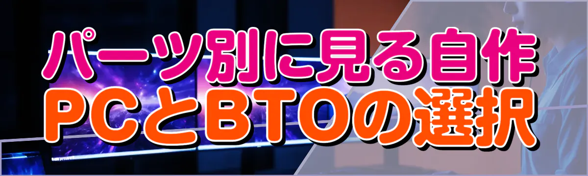 パーツ別に見る自作PCとBTOの選択