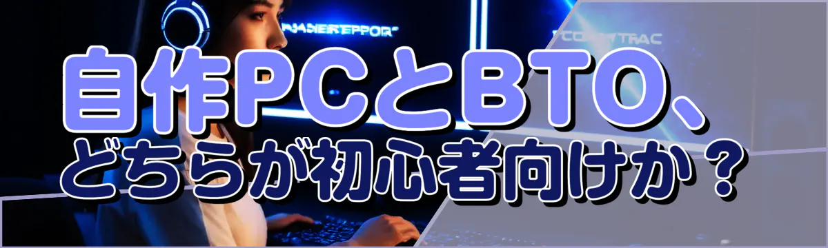 自作PCとBTO、どちらが初心者向けか?