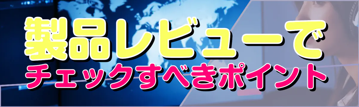 製品レビューでチェックすべきポイント
