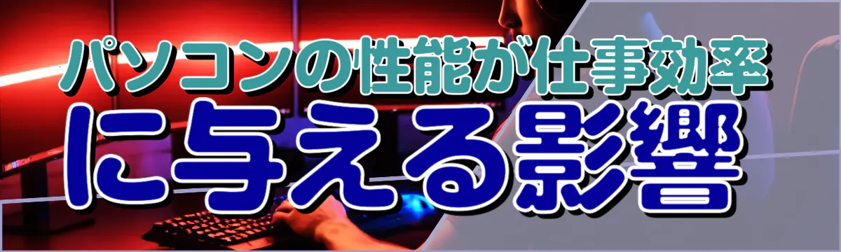 パソコンの性能が仕事効率に与える影響
