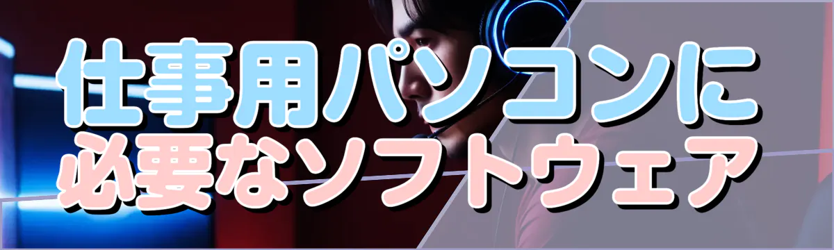 仕事用パソコンに必要なソフトウェア