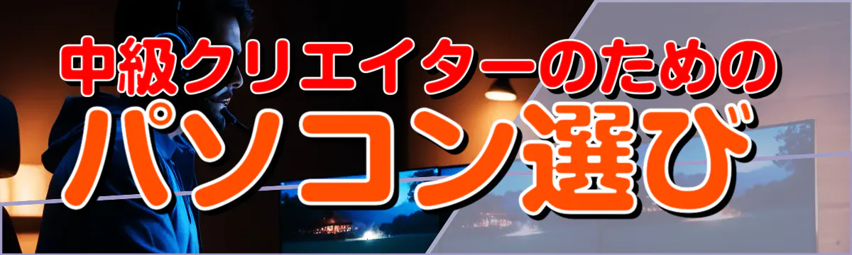 中級クリエイターのためのパソコン選び
