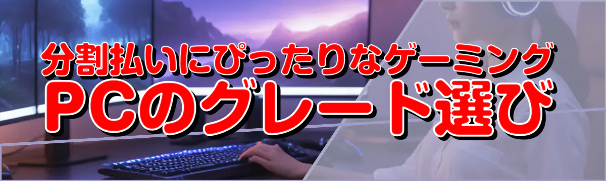 分割払いにぴったりなゲーミングPCのグレード選び