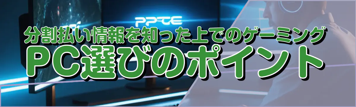 分割払い情報を知った上でのゲーミングPC選びのポイント