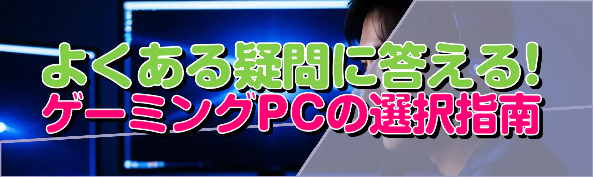 よくある疑問に答える! ゲーミングPCの選択指南