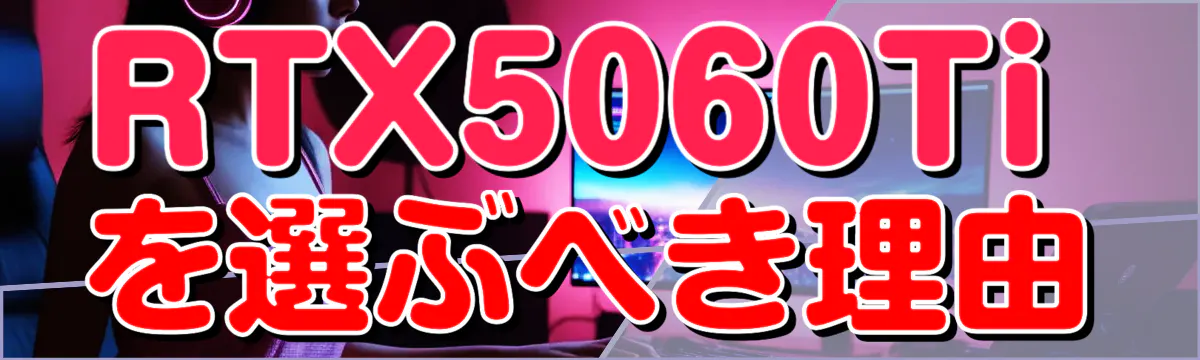 RTX5060Tiを選ぶべき理由