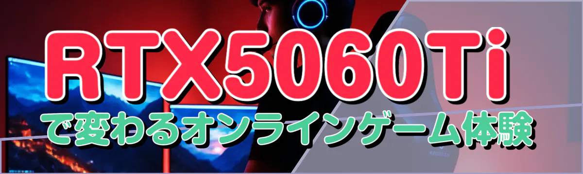 RTX5060Tiで変わるオンラインゲーム体験