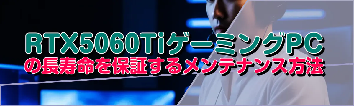 RTX5060TiゲーミングPCの長寿命を保証するメンテナンス方法