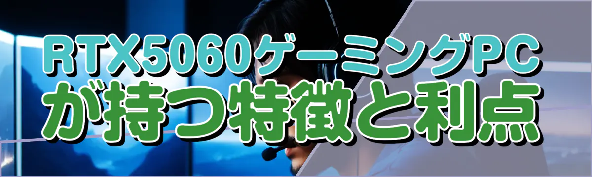 RTX5060ゲーミングPCが持つ特徴と利点