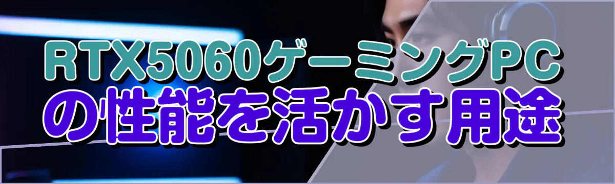 RTX5060ゲーミングPCの性能を活かす用途