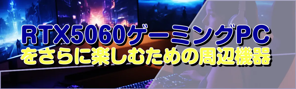 RTX5060ゲーミングPCをさらに楽しむための周辺機器