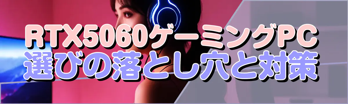 RTX5060ゲーミングPC選びの落とし穴と対策