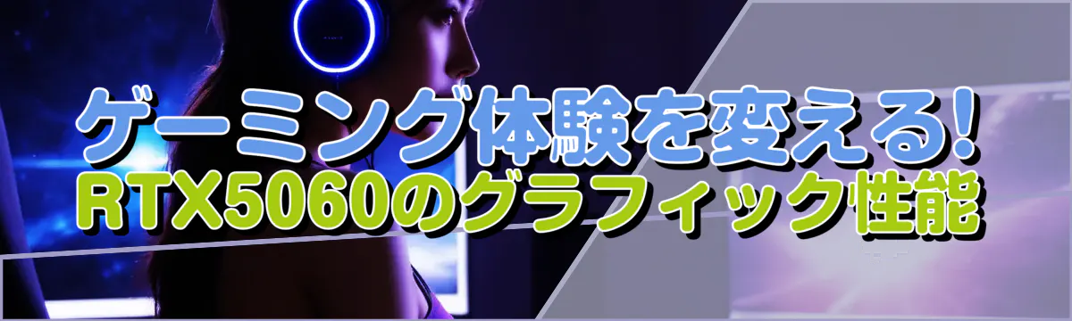 ゲーミング体験を変える! RTX5060のグラフィック性能