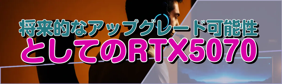 将来的なアップグレード可能性としてのRTX5070
