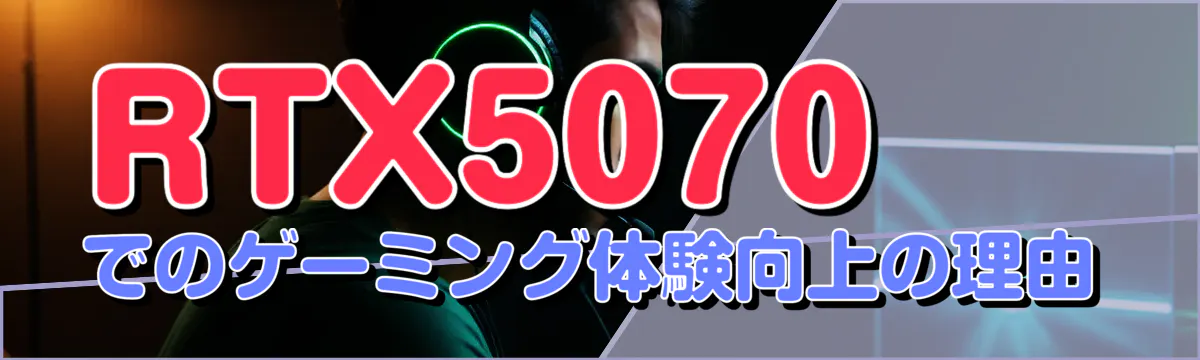 RTX5070でのゲーミング体験向上の理由