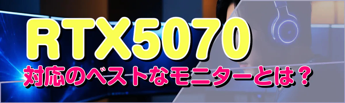 RTX5070対応のベストなモニターとは?