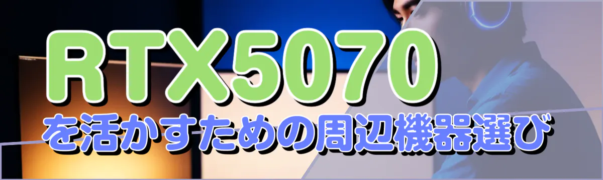 RTX5070を活かすための周辺機器選び