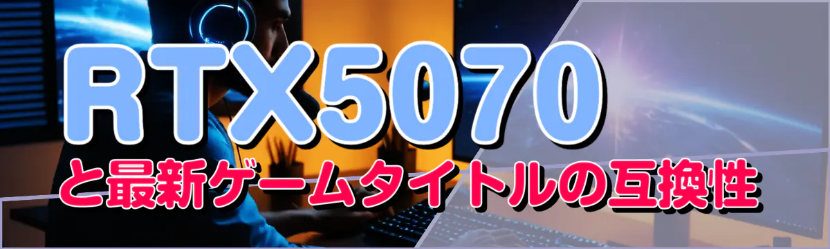 RTX5070と最新ゲームタイトルの互換性