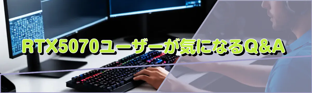 RTX5070ユーザーが気になるQ&A