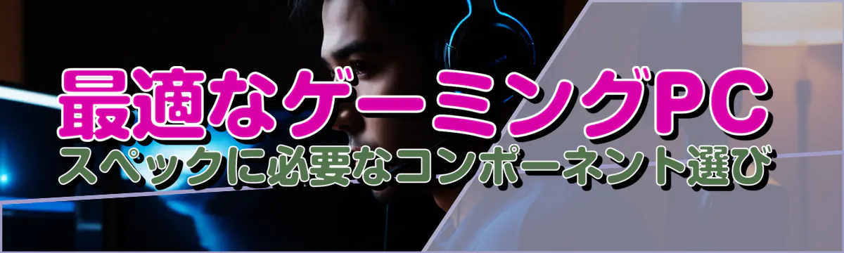 最適なゲーミングPCスペックに必要なコンポーネント選び