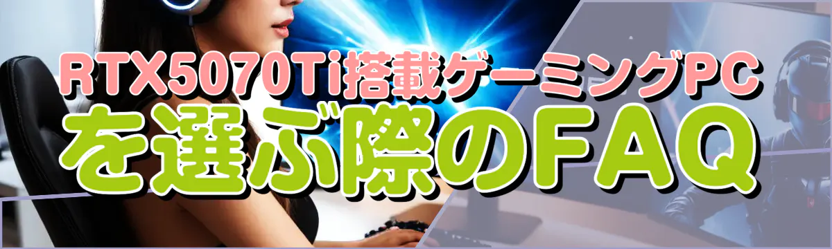 RTX5070Ti搭載ゲーミングPCを選ぶ際のFAQ