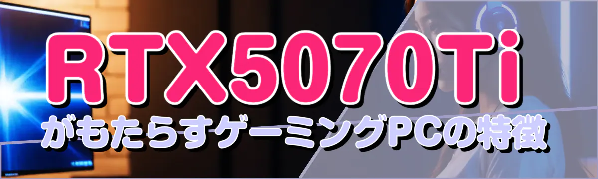 RTX5070TiがもたらすゲーミングPCの特徴