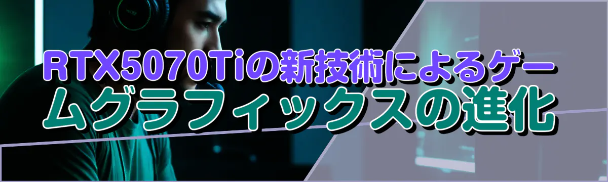 RTX5070Tiの新技術によるゲームグラフィックスの進化