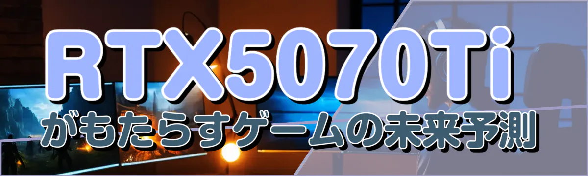RTX5070Tiがもたらすゲームの未来予測