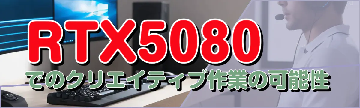 RTX5080でのクリエイティブ作業の可能性